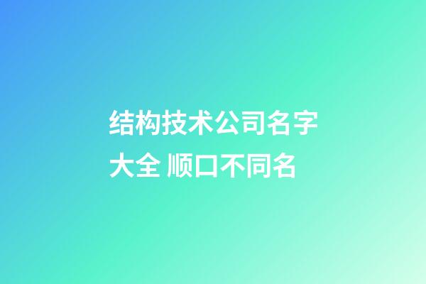 结构技术公司名字大全 顺口不同名-第1张-公司起名-玄机派